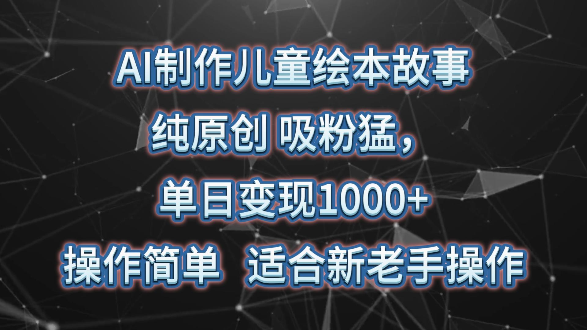 AI制作儿童绘本故事，纯原创，吸粉猛，单日变现1000+，操作简单，适合新老手操作-精品虚拟资源库