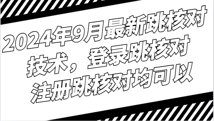 2024年9月最新跳核对技术，登录跳核对，注册跳核对均可以-精品虚拟资源库