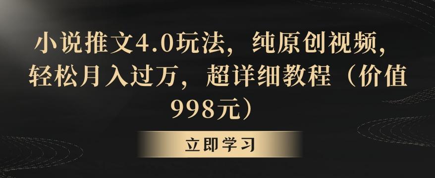 小说推文4.0玩法，纯原创视频，轻松月入过万，超详细教程(价值998元)【揭秘】-精品虚拟资源库