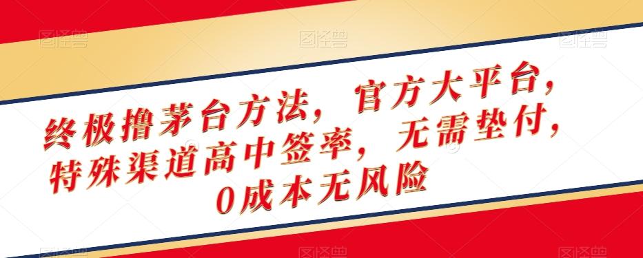 终极撸茅台方法，官方大平台，特殊渠道高中签率，无需垫付，0成本无风险【揭秘】-精品虚拟资源库