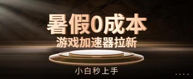 暑假0成本游戏加速器拉新，小白秒上手，无需投资【揭秘】-精品虚拟资源库