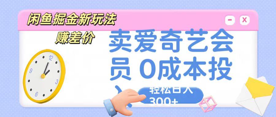 咸鱼掘金新玩法 赚差价 卖爱奇艺会员 0成本投入 轻松日收入300+-精品虚拟资源库