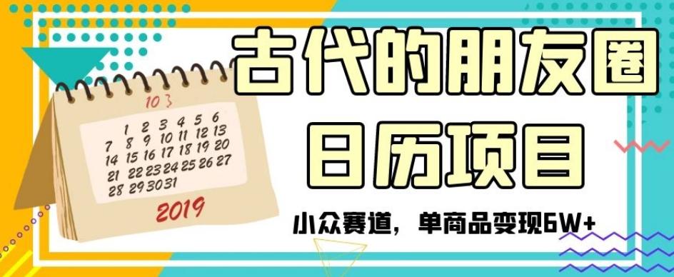 古代的朋友圈日历项目，小众赛道，单商品变现6W+【揭秘】-精品虚拟资源库