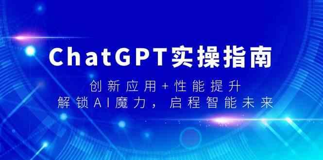 ChatGPT实操指南，创新应用+性能提升，解锁AI魔力，启程智能未来-精品虚拟资源库