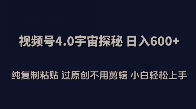 视频号4.0宇宙探秘，日入600多纯复制粘贴过原创不用剪辑小白轻松操作【揭秘】-精品虚拟资源库