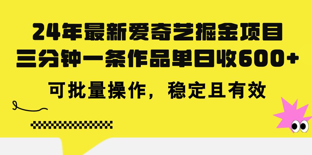 24年 最新爱奇艺掘金项目，三分钟一条作品单日收600+，可批量操作，稳…-精品虚拟资源库