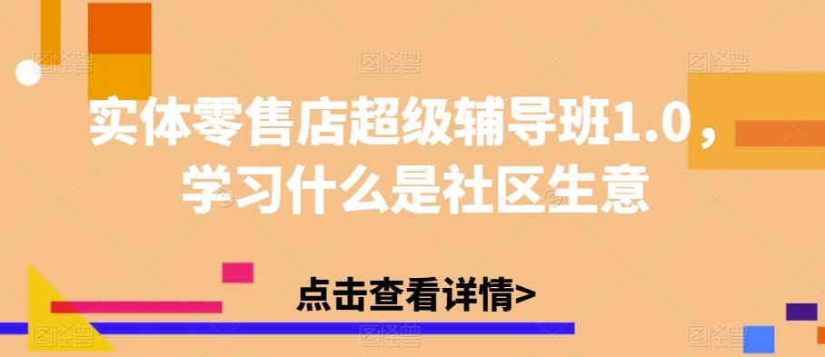 实体零售店超级辅导班1.0，学习什么是社区生意-精品虚拟资源库