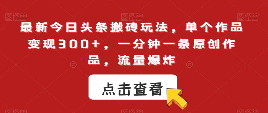 最新今日头条搬砖玩法，单个作品变现300+，一分钟一条原创作品，流量爆炸【揭秘】-精品虚拟资源库