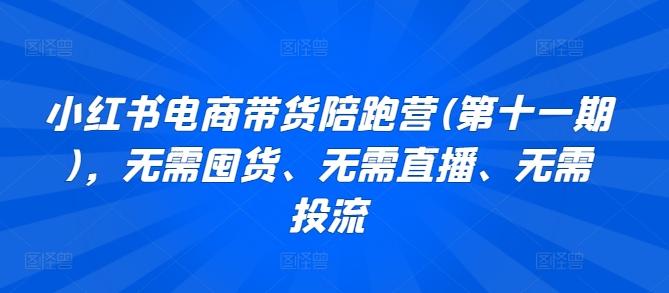 小红书电商带货陪跑营(第十一期)，无需囤货、无需直播、无需投流-精品虚拟资源库