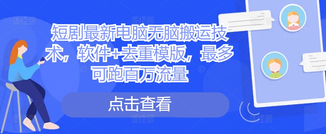 短剧最新电脑无脑搬运技术，软件+去重模版，最多可跑百万流量-精品虚拟资源库