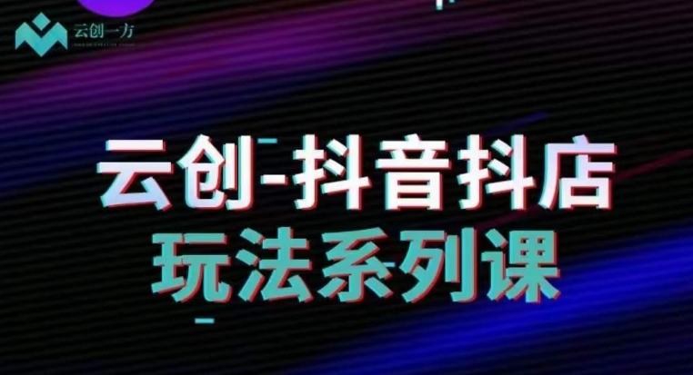云创-抖音小店系列课，抖音小店运营全攻略-精品虚拟资源库
