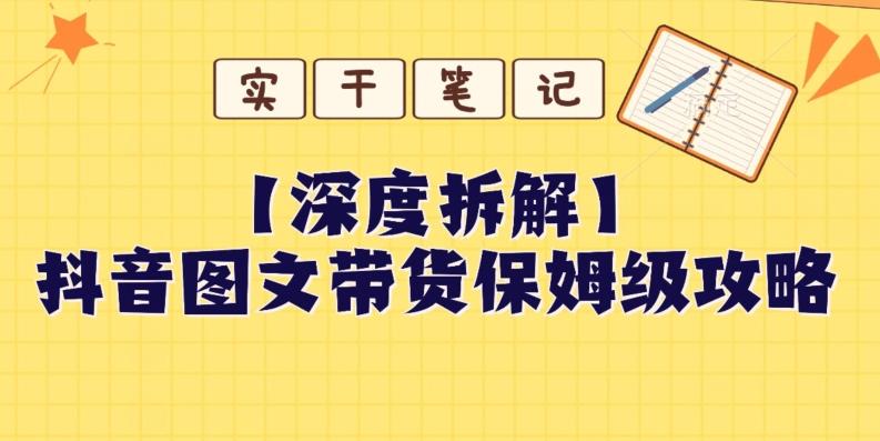 【深度拆解】抖音图文带货保姆级攻略，时间成本很低，每天做6张图-精品虚拟资源库