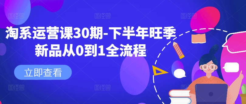 淘系运营课30期-下半年旺季新品从0到1全流程-精品虚拟资源库