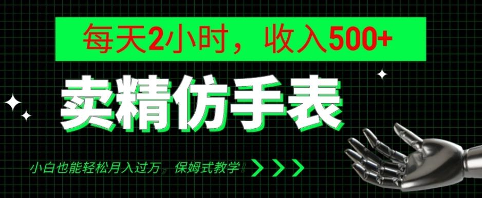 卖精仿手表，每天2小时，收入500+，小白也能轻松月入过万，保姆式教学！-精品虚拟资源库