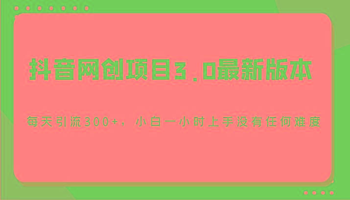 抖音网创项目3.0最新版本，每天引流300+，小白一小时上手没有任何难度-精品虚拟资源库