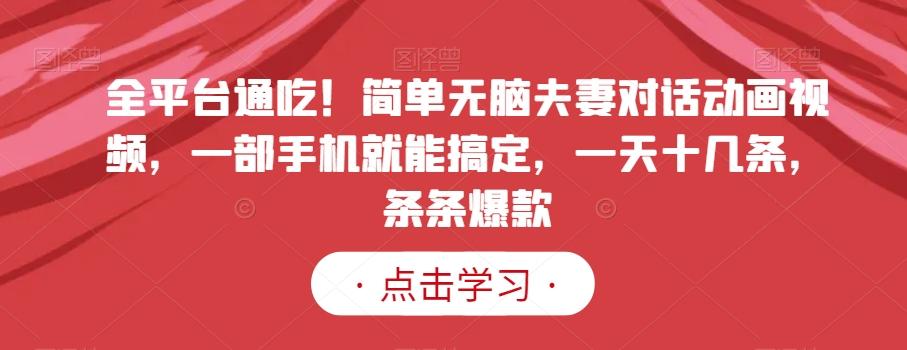 全平台通吃！简单无脑夫妻对话动画视频，一部手机就能搞定，一天十几条，条条爆款【揭秘】-精品虚拟资源库