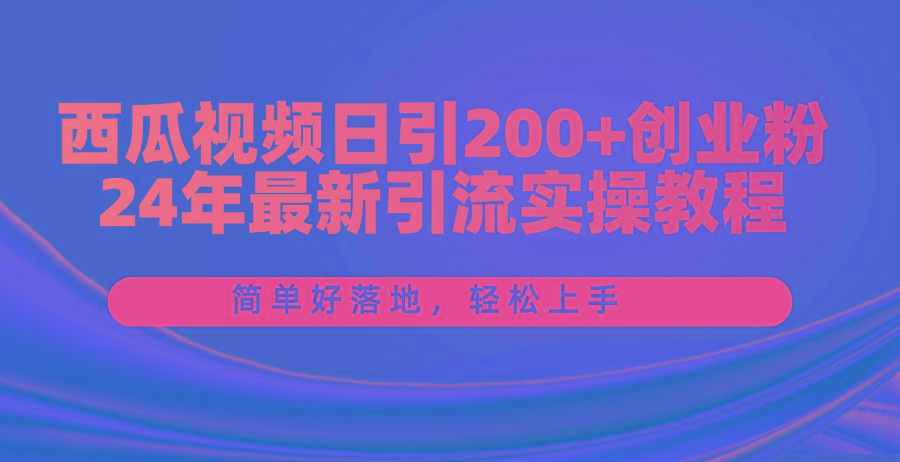 西瓜视频日引200+创业粉，24年最新引流实操教程，简单好落地，轻松上手-精品虚拟资源库