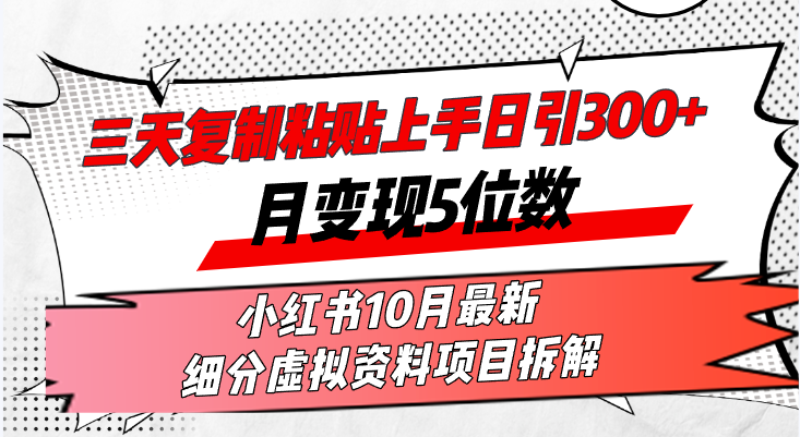 三天复制粘贴上手日引300+月变现5位数小红书10月最新 细分虚拟资料项目…-精品虚拟资源库