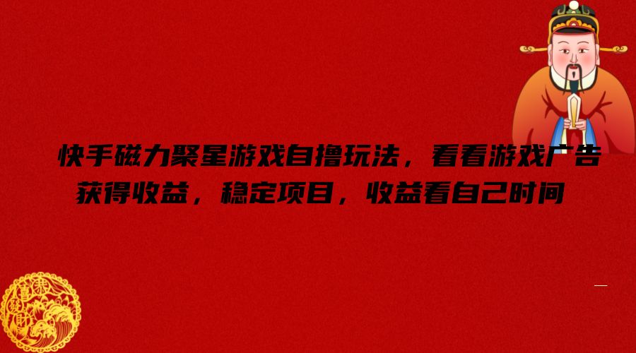快手磁力聚星游戏自撸玩法，看看游戏广告获得收益，稳定项目，收益看自己时间【揭秘】-精品虚拟资源库