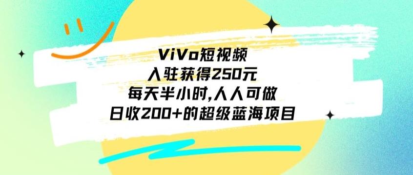 ViVo短视频，入驻获得250元，每天半小时，日收200+的超级蓝海项目，人人可做-精品虚拟资源库