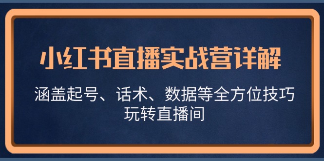 小红书直播实战营详解，涵盖起号、话术、数据等全方位技巧，玩转直播间-精品虚拟资源库