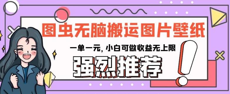 图虫无脑搬运图片壁纸，一单一元，小白可做收益无上限【揭秘】-精品虚拟资源库