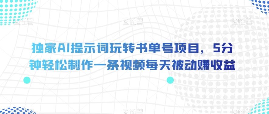 独家AI提示词玩转书单号项目，5分钟轻松制作一条视频每天被动赚收益【揭秘】-精品虚拟资源库
