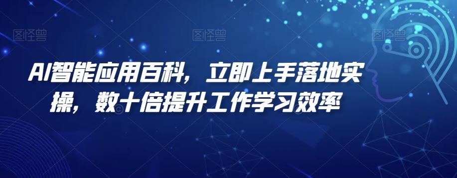 AI智能应用百科，​立即上手落地实操，数十倍提升工作学习效率-精品虚拟资源库