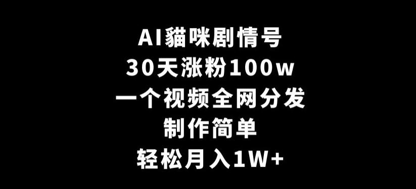 AI貓咪剧情号，30天涨粉100w，制作简单，一个视频全网分发，轻松月入1W+【揭秘】-精品虚拟资源库