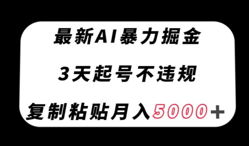 最新AI暴力掘金，3天必起号不违规，复制粘贴月入5000＋【揭秘】-精品虚拟资源库