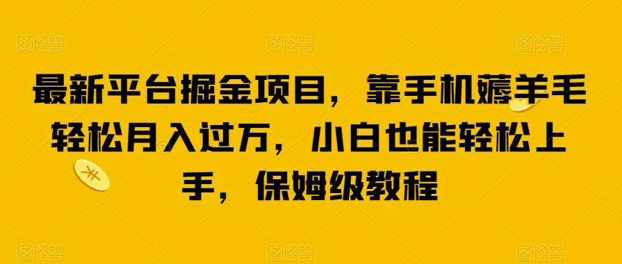 最新平台掘金项目，靠手机薅羊毛轻松月入过万，小白也能轻松上手，保姆级教程【揭秘】-精品虚拟资源库