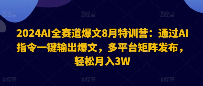 2024AI全赛道爆文8月特训营：通过AI指令一键输出爆文，多平台矩阵发布，轻松月入3W【揭秘】-精品虚拟资源库