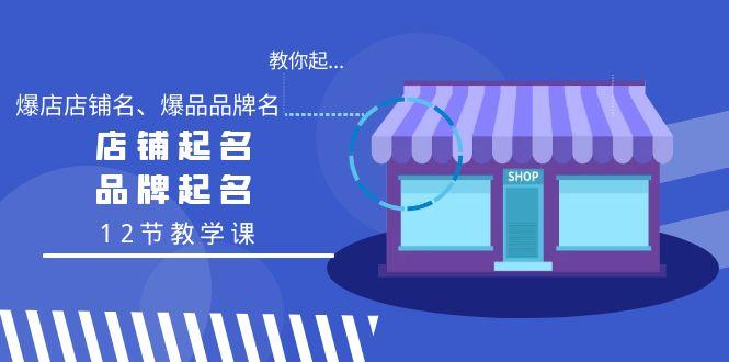 教你起“爆店店铺名、爆品品牌名”，店铺起名，品牌起名(12节教学课)-精品虚拟资源库