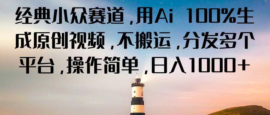 经典小众赛道，用Ai 100%生成原创视频，不搬运，分发多个平台，操作简单，日入1000+-精品虚拟资源库
