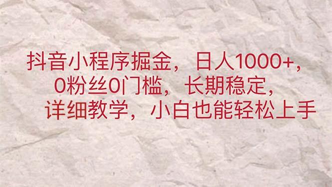 抖音小程序掘金，日人1000+，0粉丝0门槛，长期稳定，小白也能轻松上手-精品虚拟资源库