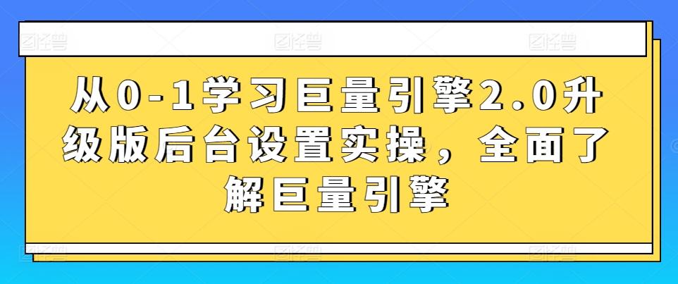 从0-1学习巨量引擎2.0升级版后台设置实操，全面了解巨量引擎-精品虚拟资源库