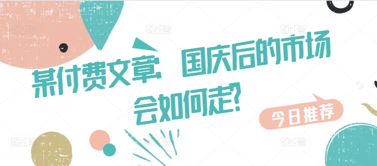 某付费文章：国庆后的市场会如何走?-精品虚拟资源库