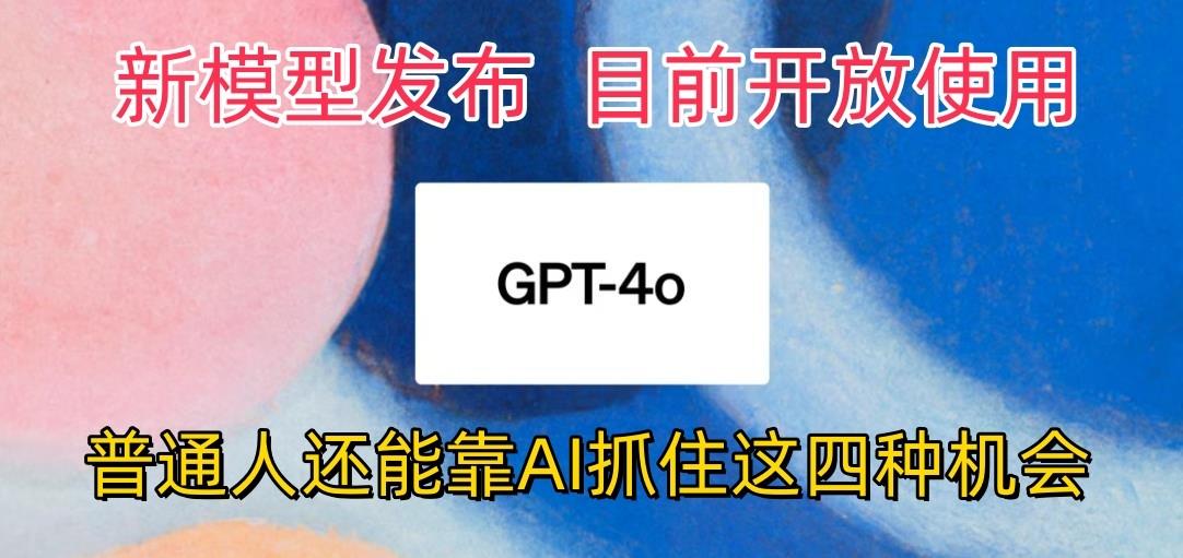 最强模型ChatGPT-4omni震撼发布，目前开放使用，普通人可以利用AI抓住的四…-精品虚拟资源库