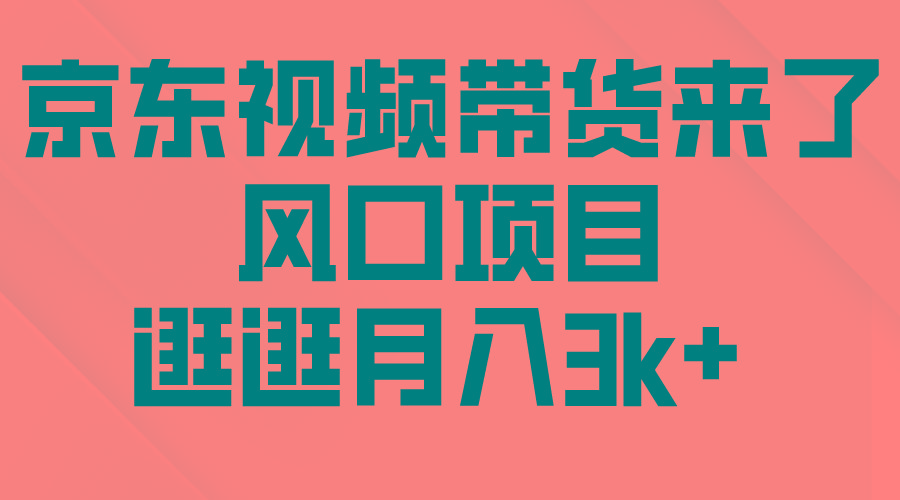 (10025期)京东短视频带货来了，风口项目，逛逛月入3k+-精品虚拟资源库