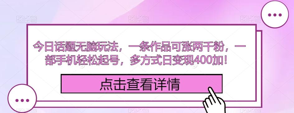 今日话题无脑玩法，一条作品可涨两千粉，一部手机轻松起号，多方式日变现400加！-精品虚拟资源库