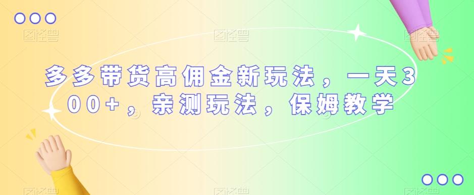 多多带货高佣金新玩法，一天300+，亲测玩法，保姆教学-精品虚拟资源库