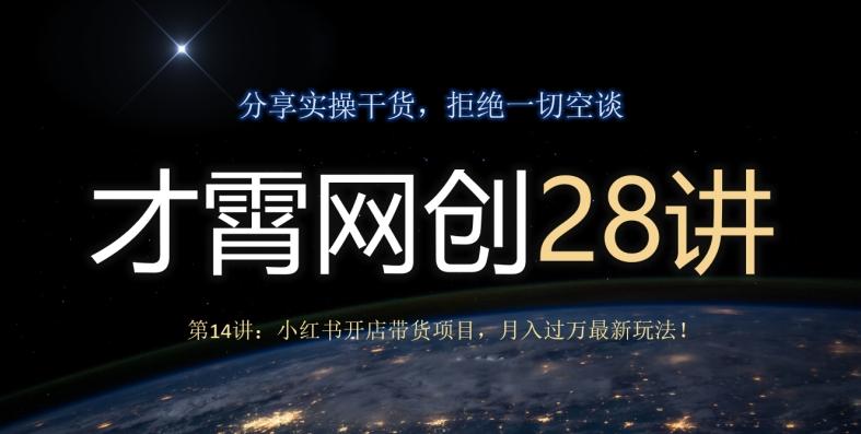 才霄网创28讲第14讲：小红书开店带货项目，月入过万最新玩法！-精品虚拟资源库