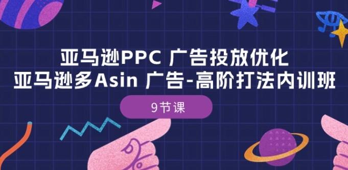 亚马逊PPC 广告投放优化：亚马逊多Asin 广告-高阶打法内训班-9节课-精品虚拟资源库