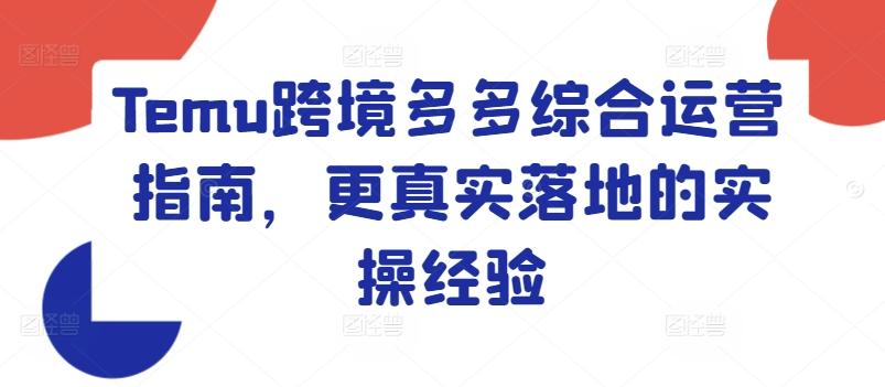 Temu跨境多多综合运营指南，更真实落地的实操经验-精品虚拟资源库