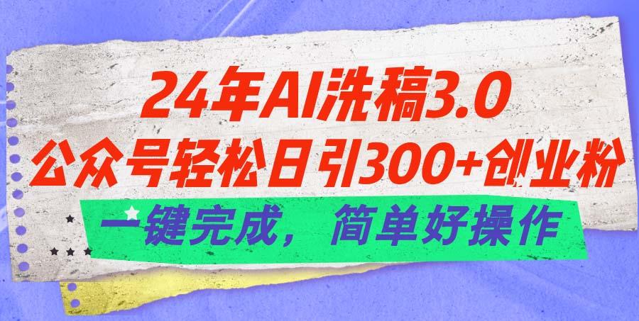 24年Ai洗稿3.0，公众号轻松日引300+创业粉，一键完成，简单好操作-精品虚拟资源库