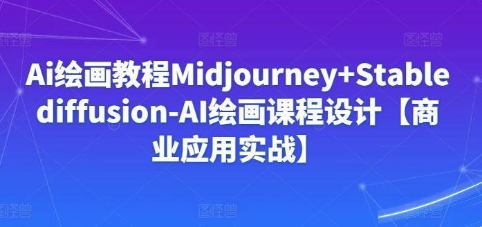 Ai绘画教程Midjourney+Stablediffusion-AI绘画课程设计【商业应用实战】-精品虚拟资源库