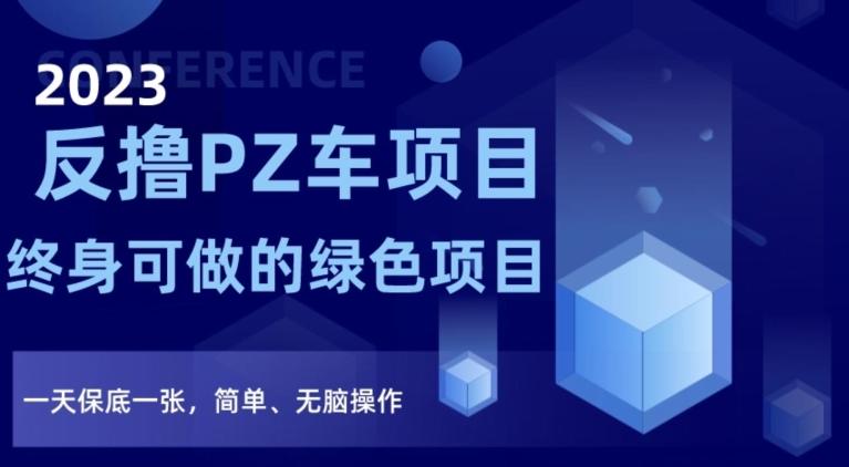 2023反撸PZ车项目，终身可做的绿色项目，一天保底一张，简单、无脑操作【仅揭秘】-精品虚拟资源库