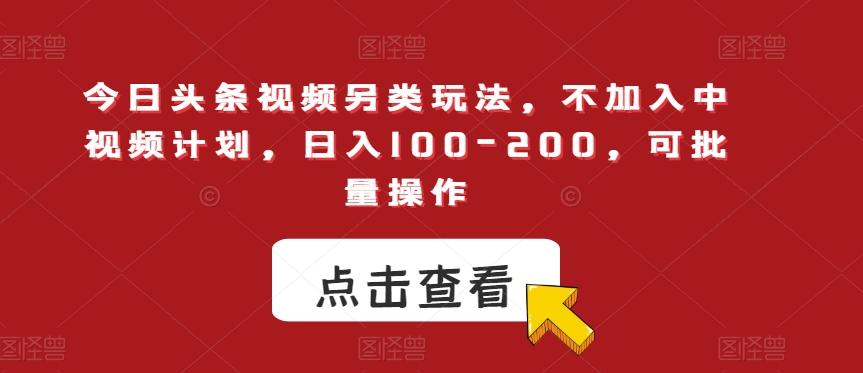 今日头条视频另类玩法，不加入中视频计划，日入100-200，可批量操作【揭秘】-精品虚拟资源库