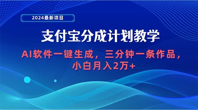 (9880期)2024最新项目，支付宝分成计划 AI软件一键生成，三分钟一条作品，小白月…-精品虚拟资源库
