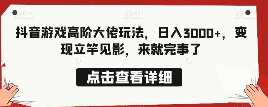 抖音游戏高阶大佬玩法，日入3000+，变现立竿见影，来就完事了-精品虚拟资源库